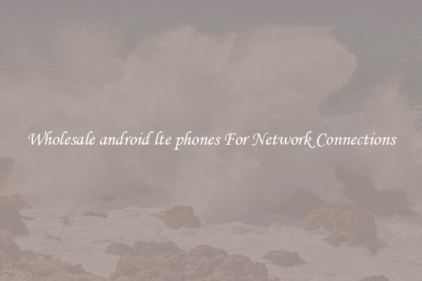 Wholesale android lte phones For Network Connections