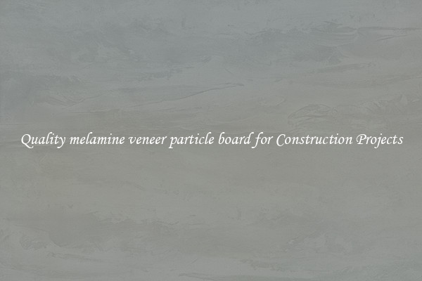 Quality melamine veneer particle board for Construction Projects