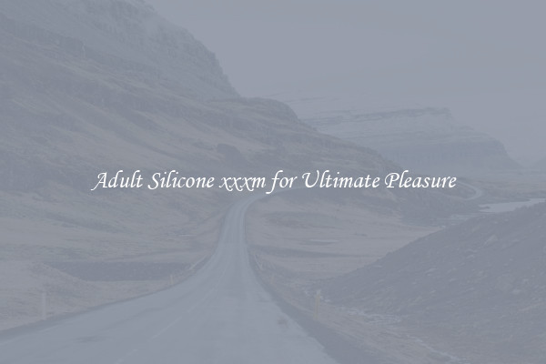 Adult Silicone xxxm for Ultimate Pleasure