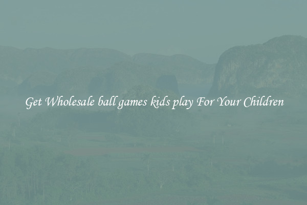 Get Wholesale ball games kids play For Your Children