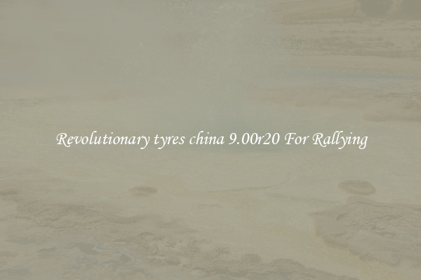 Revolutionary tyres china 9.00r20 For Rallying