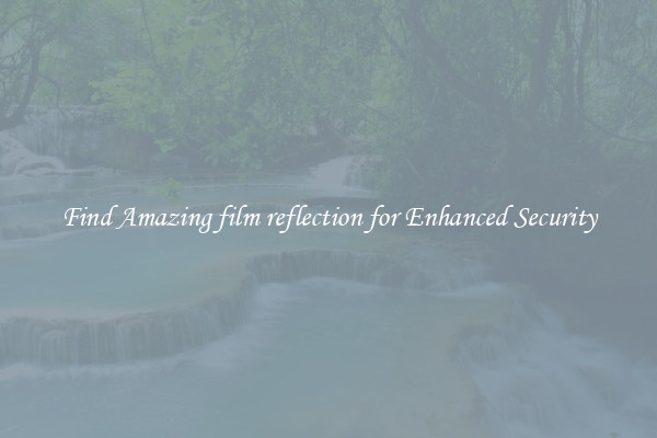 Find Amazing film reflection for Enhanced Security