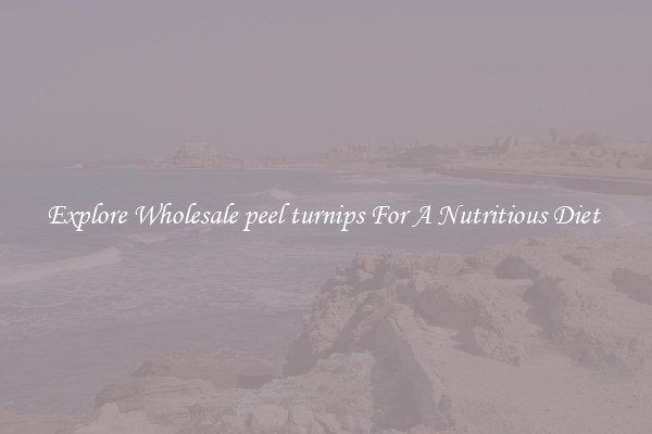 Explore Wholesale peel turnips For A Nutritious Diet 