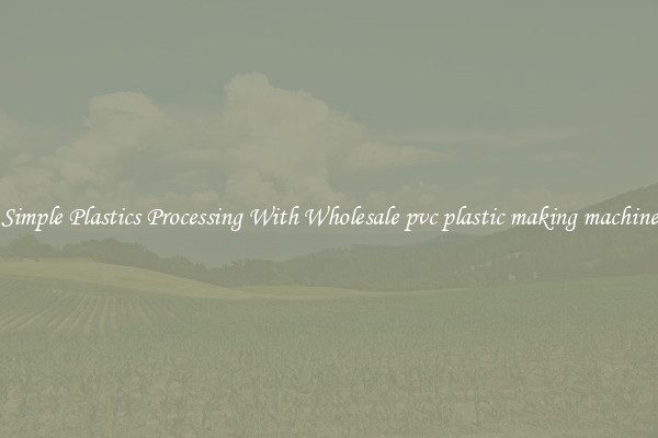 Simple Plastics Processing With Wholesale pvc plastic making machine