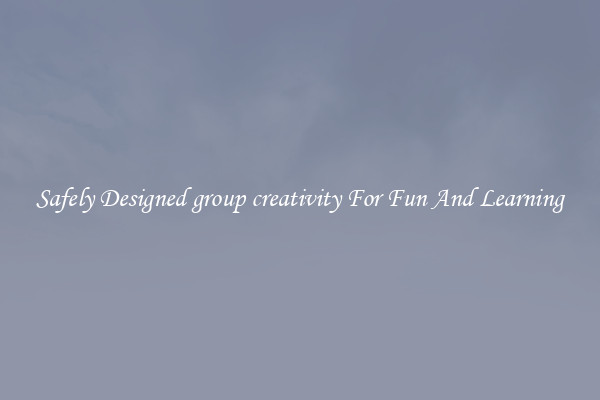 Safely Designed group creativity For Fun And Learning