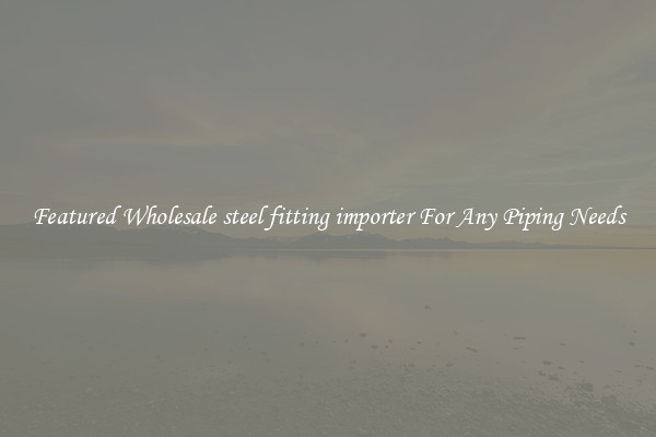Featured Wholesale steel fitting importer For Any Piping Needs